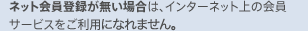 �l�b�g����o�^�������ꍇ�́A�C���^�[�l�b�g��̉���T�[�r�X�������p���������܂���B