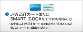 J-WESTカードまたはSMART ICOCAをお申し込みされた方(仮パスワードが必要)