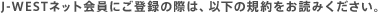 J-WEST�l�b�g����ɂ��o�^�̍ۂ́A�ȉ��̋K������ǂ݂��������B
