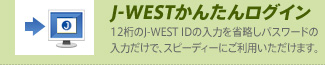 �mJ-WEST���񂽂񃍃O�C���n12����J-WEST ID�̓��͂��ȗ����p�X���[�h�̓��͂����ŁA�X�s�[�f�B�[�ɂ����p���������܂��B