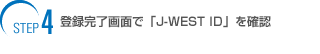 step4 J-WEST�l�b�g����o�^������A�u����o�^�����̂��m�点���[���v����M���A�uJ-WEST ID�v���m�F