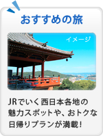 おすすめの旅 JRでいく西日本各地の魅力スポットや、おトクな日帰りプランが満載!