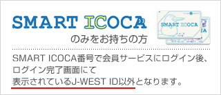 SMART ICOCA�݂̂��������̕��^SMART ICOCA�ԍ��ŉ���T�[�r�X�Ƀ��O�C����A���O�C��������ʂɂĕ\������Ă���J-WEST ID�ȊO�ƂȂ�܂��B