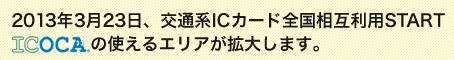 今、お持ちのICOCA1枚で、ICOCAエリアはもちろん、Suica、PiTaPa、TOICA、PASPY・SUGOCAエリアでも鉄道・バス等でご利用OK!