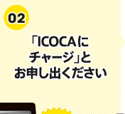 (2)「ICOCAにチャージ」とお申し出ください