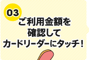 (3)ご利用金額を確認してカードリーダーにタッチ!