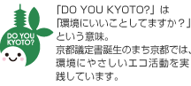 �uDO YOU KYOTO?�v�́u���ɂ������Ƃ��Ă܂����H�v�Ƃ����Ӗ��B
���s�c�菑�a���̂܂����s�ł́A���ɂ₳�����G�R���������H���Ă��܂��B