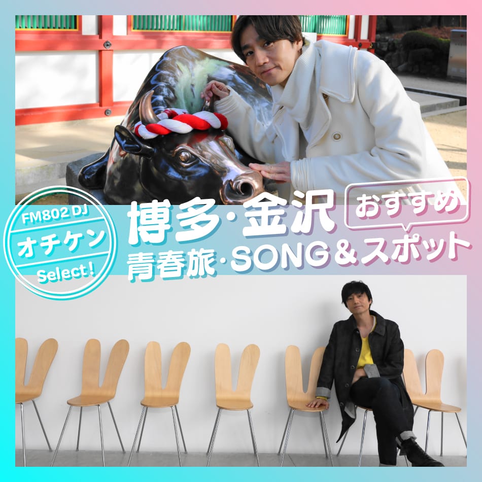 DJおすすめ！博多・金沢　青春旅Song＆スポット【FM802・オチケン】
