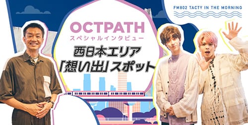 OCTPATHスペシャルインタビュー 西日本エリア「想い出」スポット