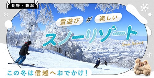 長野・新潟 この冬は信越へおでかけ！雪遊びが楽しいスノーリゾート