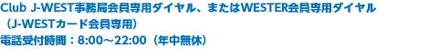 【Club J-WEST会員専用ダイヤル】 電話受付時間:8:00〜22:00(年中無休)