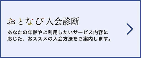 おとなび入会診断 あなたの年齢やご利用したいサービス内容に応じた、おススメの入会方法をご案内します。