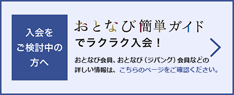 入会をご検討中の方へ おとなび簡単ガイドでラクラク入会！入会方法などの詳しい情報はこちらのページをご確認ください。