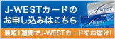 J-WESTカードのお申し込みはこちら 最短1週間でJ-WESTカードをお届け！