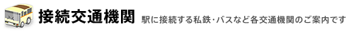 ［接続交通機関］駅に接続する私鉄・バスなど各交通機関のご案内です