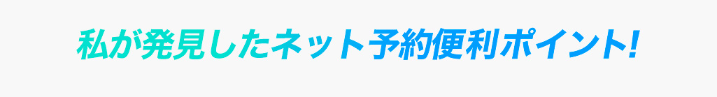 私が発見したネット予約便利ポイント！