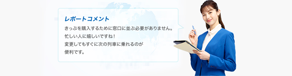 レポートコメントきっぷを購入するために窓口に並ぶ必要がありません。忙しい人に嬉しいですね！変更してもすぐに次の列車に乗れるのが便利です。