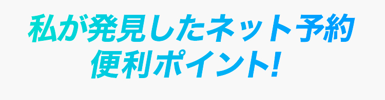 私が発見したネット予約便利ポイント！