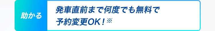 助かる 発車直前まで何度でも無料で予約変更OK！※