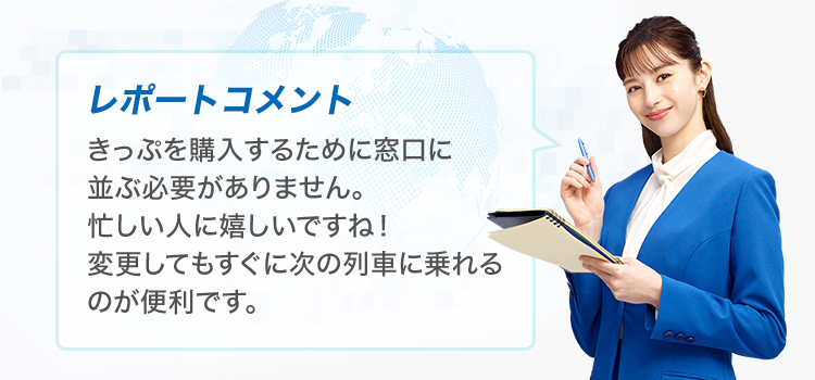 レポートコメントきっぷを購入するために窓口に並ぶ必要がありません。忙しい人に嬉しいですね！変更してもすぐに次の列車に乗れるのが便利です。