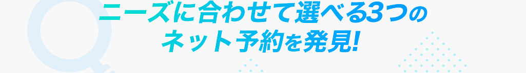 ニーズに合わせて選べる3つのネット予約を発見！