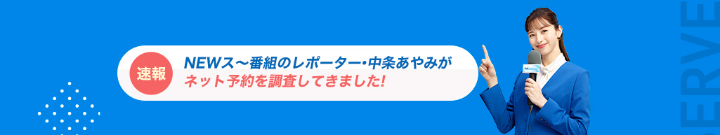 速報NEWス～番組のレポーター・中条あやみがネット予約を調査してきました！