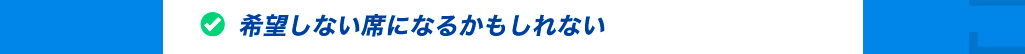 希望しない席になるかもしれない