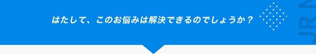 はたして、このお悩みは解決できるのでしょうか？