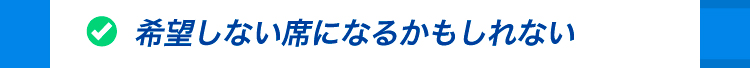 希望しない席になるかもしれない