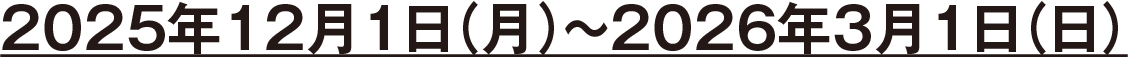 2025年12月1日(月)~2026年3月1日(日)