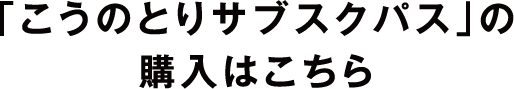 「こうのとりサブスクパス」の購入はこちら
