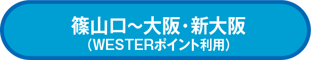 篠山口~大阪・新大阪 利用(WESTERポイント利用)