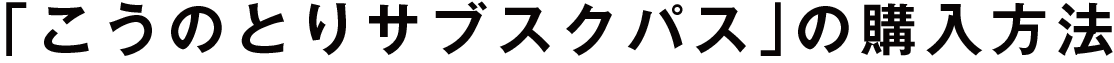 「こうのとりサブスクパス」の購入方法