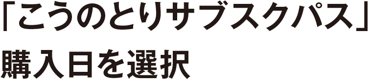 「こうのとりサブスクパス」購入日を選択