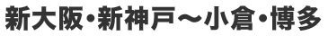 新大阪・新神戸〜小倉・博多