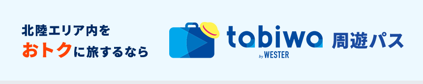 北陸エリア内をおトクに旅するなら tabiwa by WESTER 周遊パス