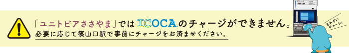 「ユニトピアささやま」ではICOCAのチャージができません。必要に応じて篠山口駅で事前にチャージをお済ませください。