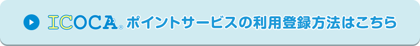 ICOCAポイントサービスの利用登録方法はこちら