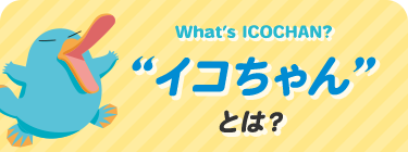 What’s ICOCHAN?“イコちゃん”とは？