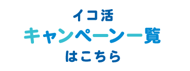 イコ活キャンペーン一覧はこちら