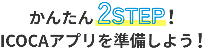 かんたん2STEP！ ICOCAアプリを準備しよう！
