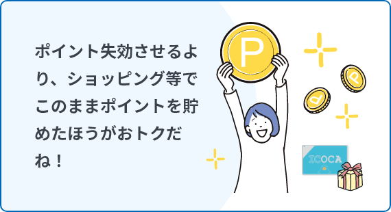 ポイントを失効させるより、ショッピングなどでこのままポイントを貯めたほうがおトクだね!
