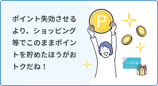 ポイントを失効させるより、ショッピングなどでこのままポイントを貯めたほうがおトクだね!