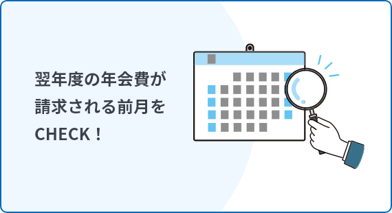 翌年度の年会費が請求される前月をCHECK!