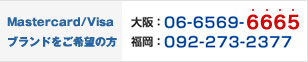 【MasterCard/VISAブランドをご希望の方】大阪：06-6569-6665 福岡：092-273-2377