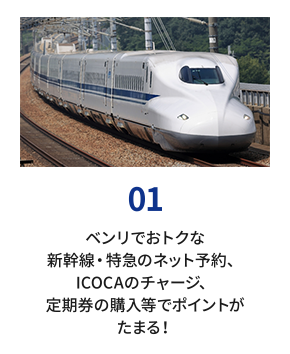 01 ベンリでおトクな新幹線・特急のネット予約、ICOCAのチャージ、定期券の購入等でポイントがたまる！