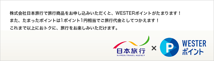 株式会社日本旅行で旅行商品をお申し込みいただくと、WESTERポイントがたまります！
また、たまったポイントは1ポイント1円相当でご旅行代金としてつかえます！これまで以上におトクに、旅行をお楽しみいただけます。