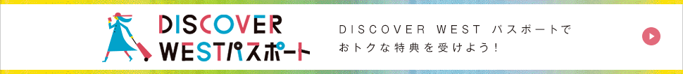 DISCOVER WEST パスポートでおトクな特典を受けよう！