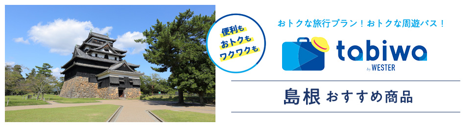 便利もおトクもワクワクも おトクな旅行プラン！おトクな周遊パス！ tabiwa by WESTER 島根おすすめ商品