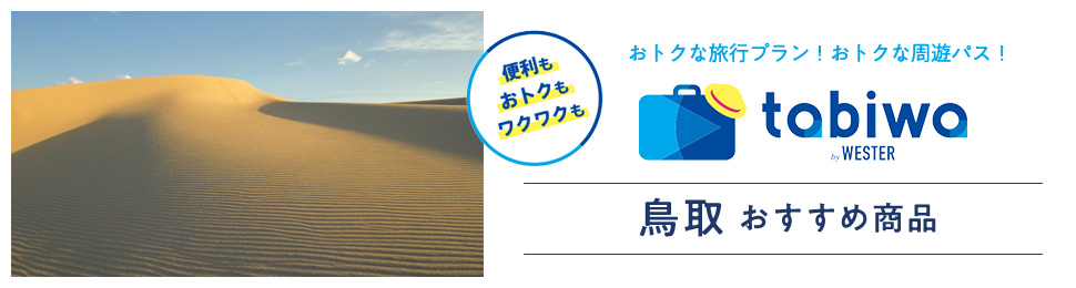 便利もおトクもワクワクも おトクな旅行プラン！おトクな周遊パス！ tabiwa by WESTER 鳥取おすすめ商品